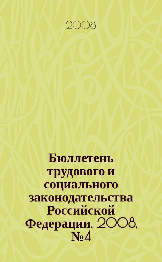 Бюллетень трудового и социального законодательства Российской Федерации. 2008, № 4 (604)