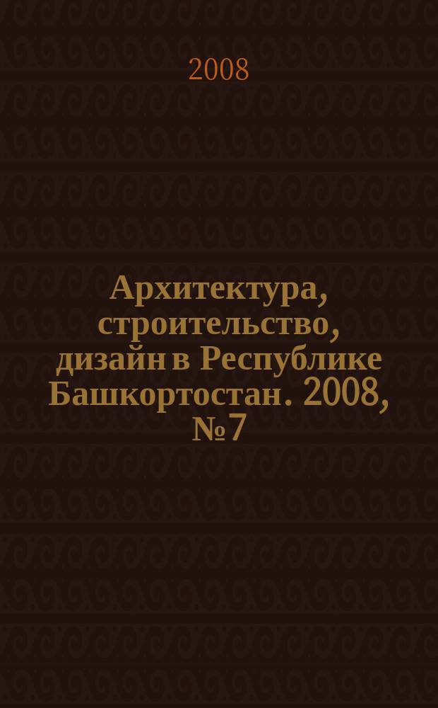 Архитектура, строительство, дизайн в Республике Башкортостан. 2008, № 7 (16)