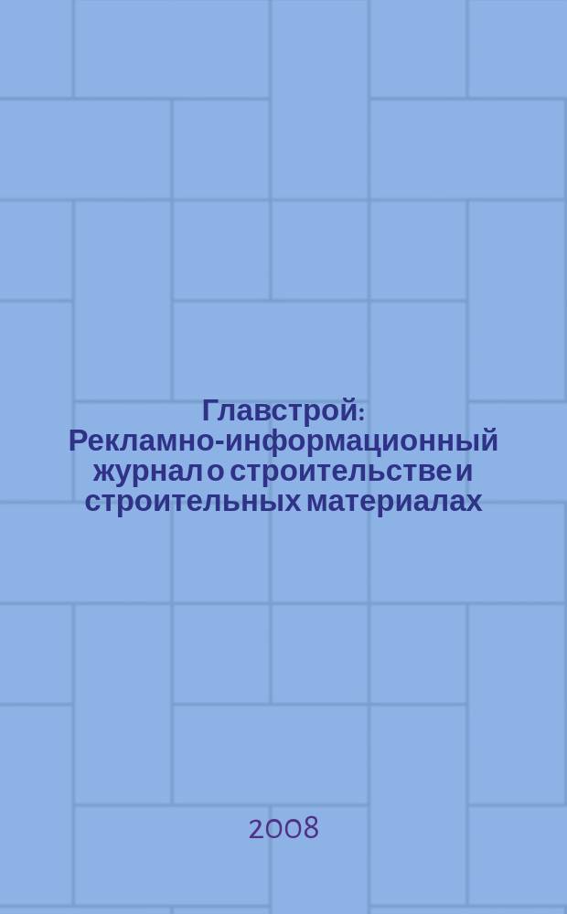 Главстрой : Рекламно-информационный журнал о строительстве и строительных материалах. 2008, № 7 (8)