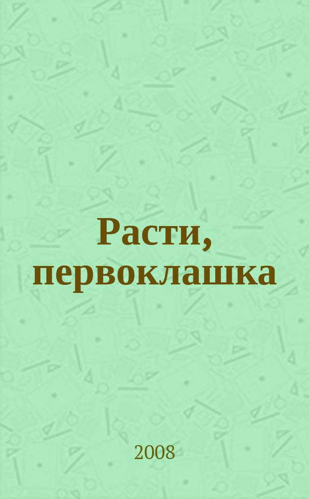 Расти, первоклашка : журнал для родителей и детей! от 3 до 10 лет. 2008, № 6