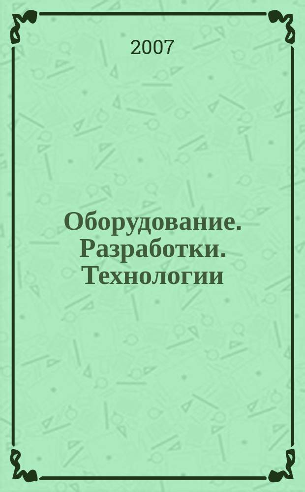Оборудование. Разработки. Технологии : бесплатный ежемесячный общероссийский информационно-рекламный журнал для производства. 2007, № 8 (8)