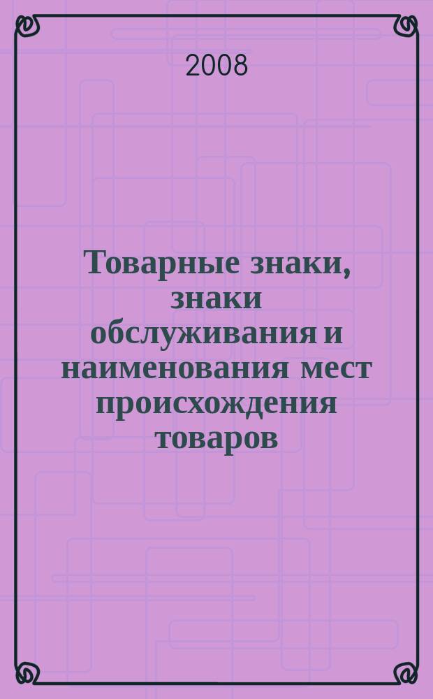 Товарные знаки, знаки обслуживания и наименования мест происхождения товаров : Офиц. бюл. Ком. Рос. Федерации по пат. и товар. знакам. 2008, № 22, ч. 4