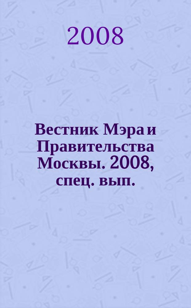 Вестник Мэра и Правительства Москвы. 2008, спец. вып. (2 дек.), т. 1 : Постановления Правительства Москвы