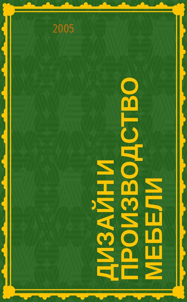 Дизайн и производство мебели : ДПМ Науч.-произв. журн. 2005, № 3 (8)