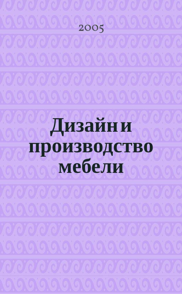 Дизайн и производство мебели : ДПМ Науч.-произв. журн. 2005, № 4 (9)