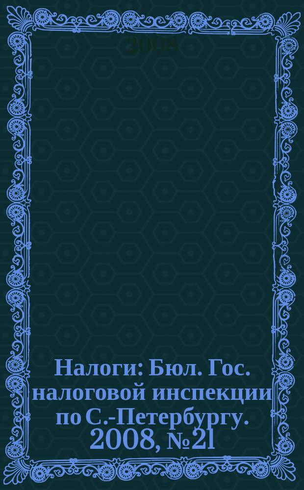Налоги : Бюл. Гос. налоговой инспекции по С.-Петербургу. 2008, № 21 (261)