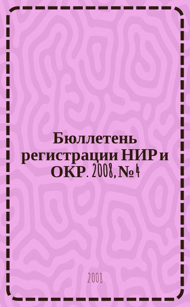 Бюллетень регистрации НИР и ОКР. 2008, № 4