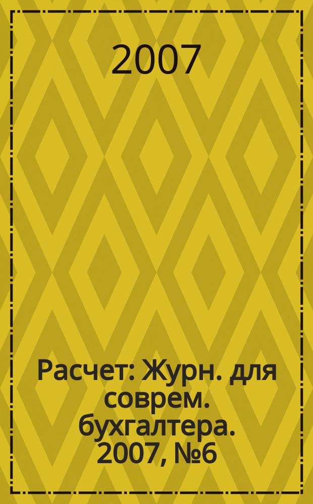 Расчет : Журн. для соврем. бухгалтера. 2007, № 6