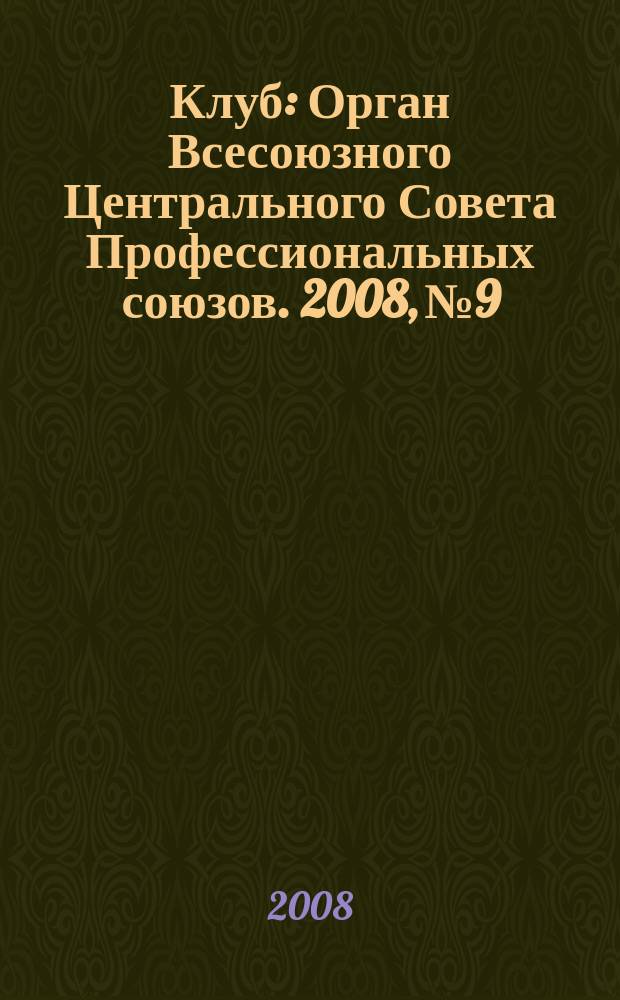 Клуб : Орган Всесоюзного Центрального Совета Профессиональных союзов. 2008, № 9