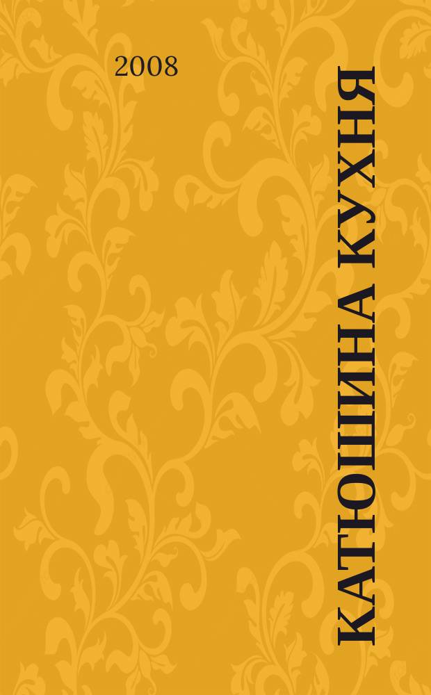 Катюшина кухня: сделай жизнь вкуснее. 2008, № 13 (104)