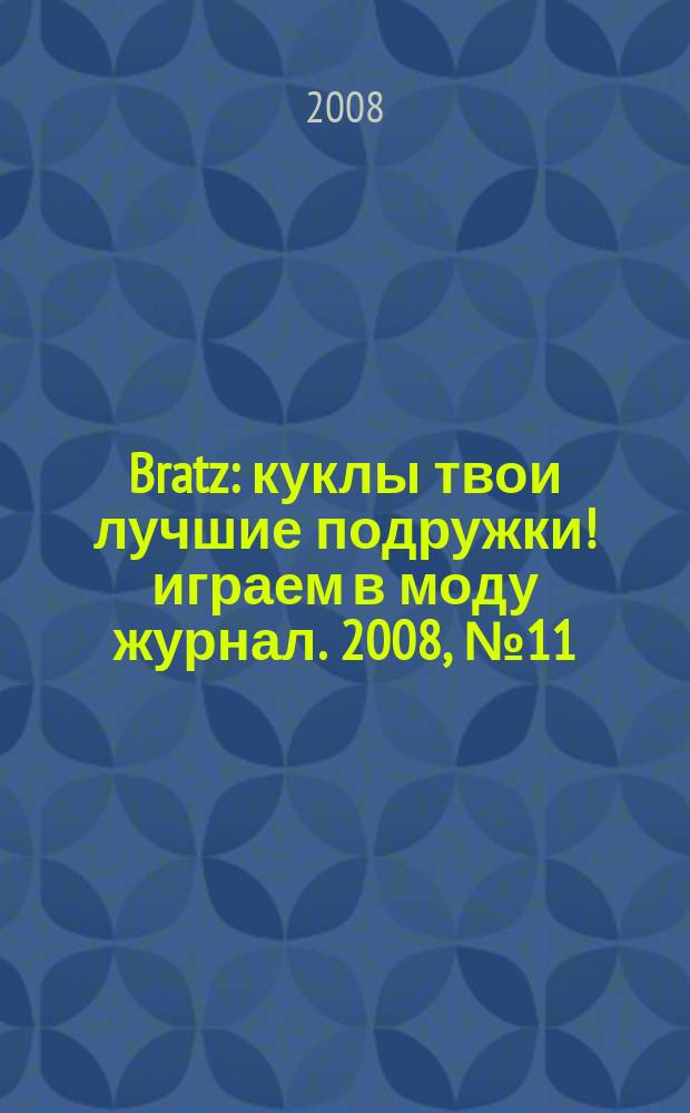Bratz : куклы твои лучшие подружки !играем в моду журнал. 2008, № 11