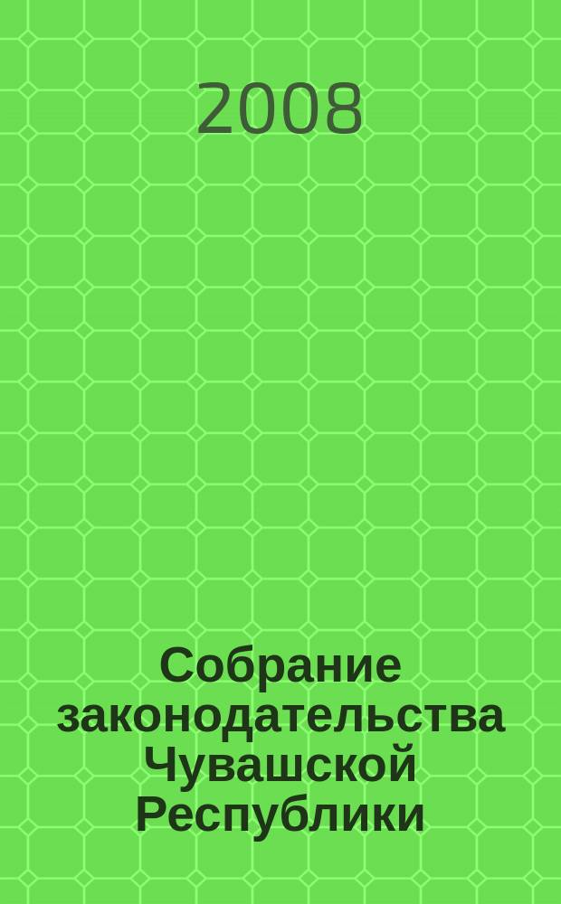 Собрание законодательства Чувашской Республики : Информ. бюл. Ежемес. изд. Г. 12 2008, № 7