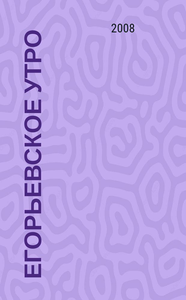 Егорьевское утро : Еженед. илл. худож.-лит., обществ., попул.-науч. и юмористич. журн. 2008, № 33 (528)