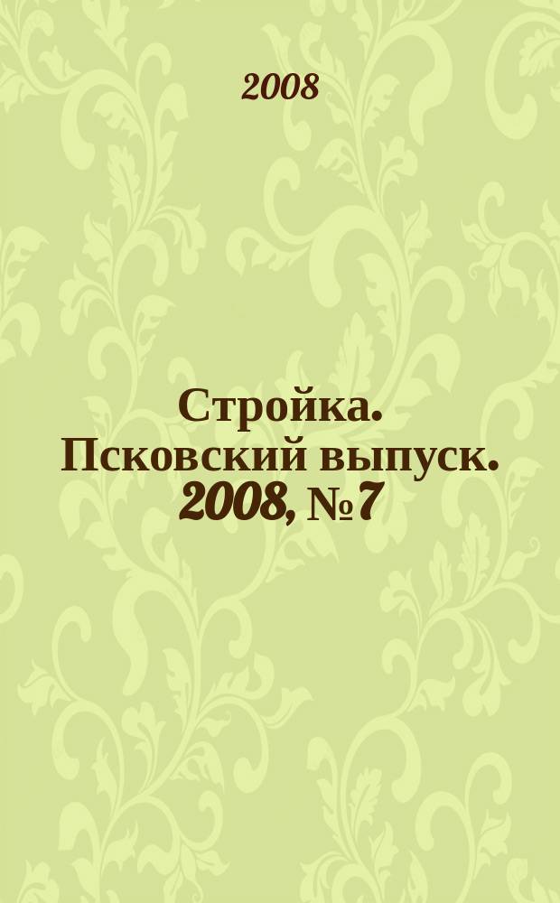 Стройка. Псковский выпуск. 2008, № 7 (175)