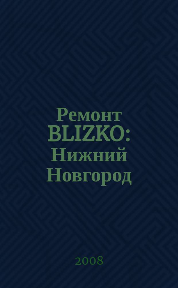 Ремонт BLIZKO: Нижний Новгород : рекламный каталог строительных и отделочных работ. 2008, № 16 (16)