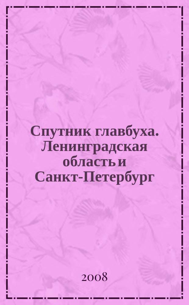Спутник главбуха. Ленинградская область и Санкт-Петербург : Регион. прил. к журн. "Главбух". 2008, 4