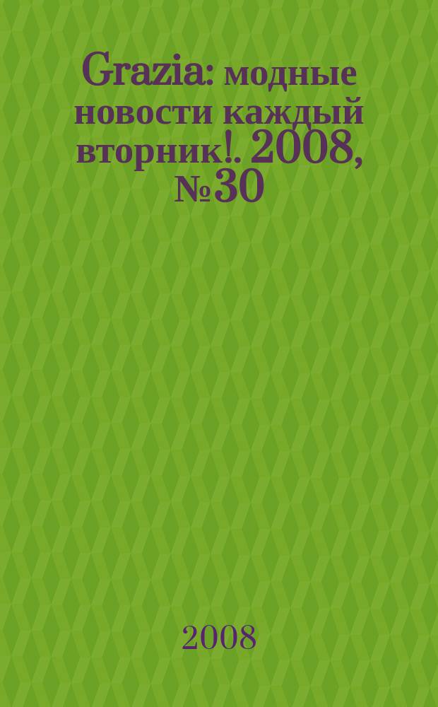 Grazia : модные новости каждый вторник !. 2008, № 30
