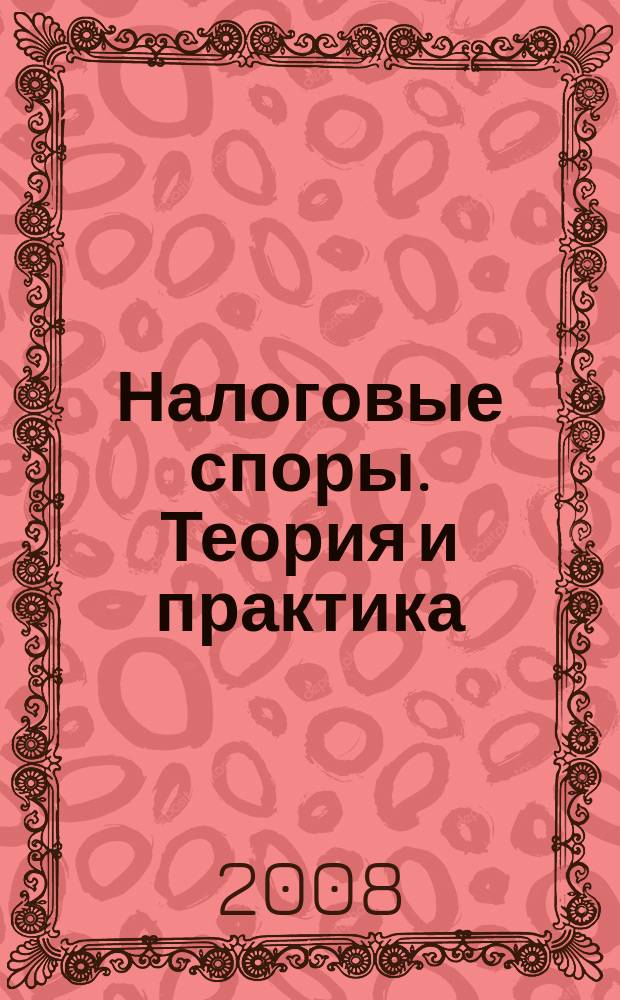 Налоговые споры. Теория и практика : Ежемес. журн. изд. дома "Арбитр. практика". 2008, № 11 (59)