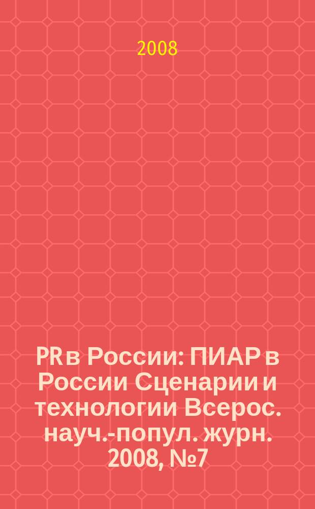 PR в России : ПИАР в России Сценарии и технологии Всерос. науч.-попул. журн. 2008, № 7 (95)