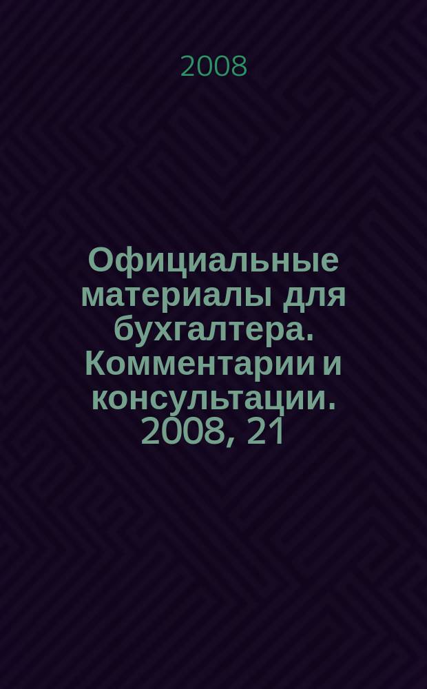 Официальные материалы для бухгалтера. Комментарии и консультации. 2008, 21
