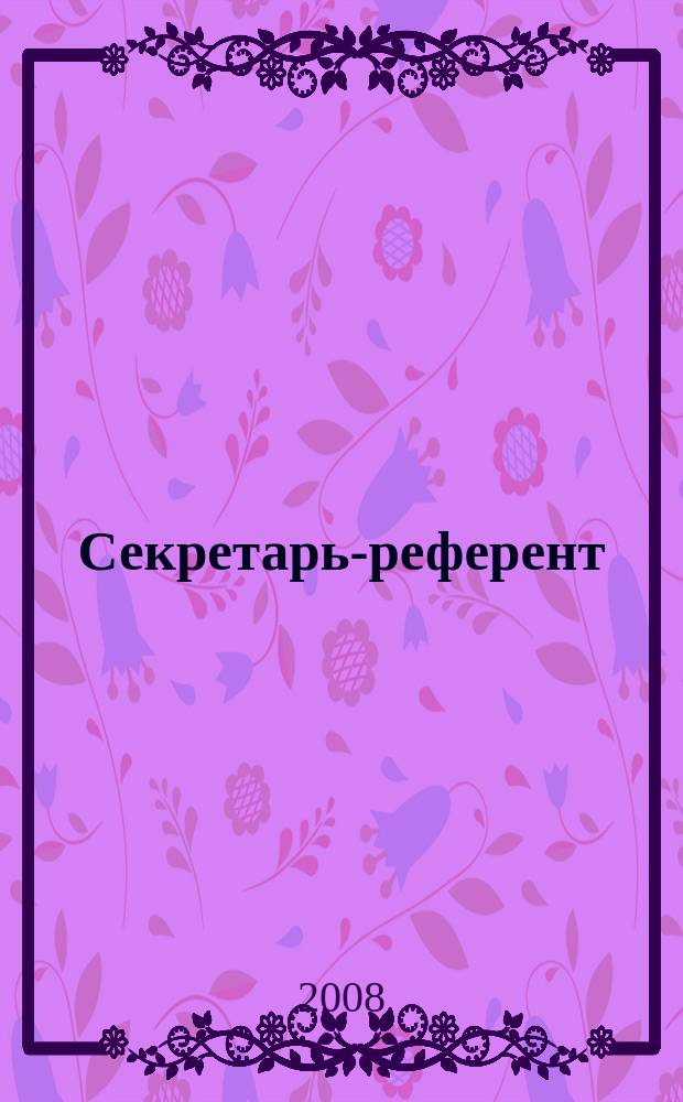 Секретарь-референт : Специализир. журн. для секретарей всех уровней. 2008, № 11 (71)