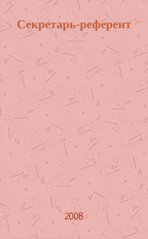 Секретарь-референт : Специализир. журн. для секретарей всех уровней. 2008, № 9 (69)
