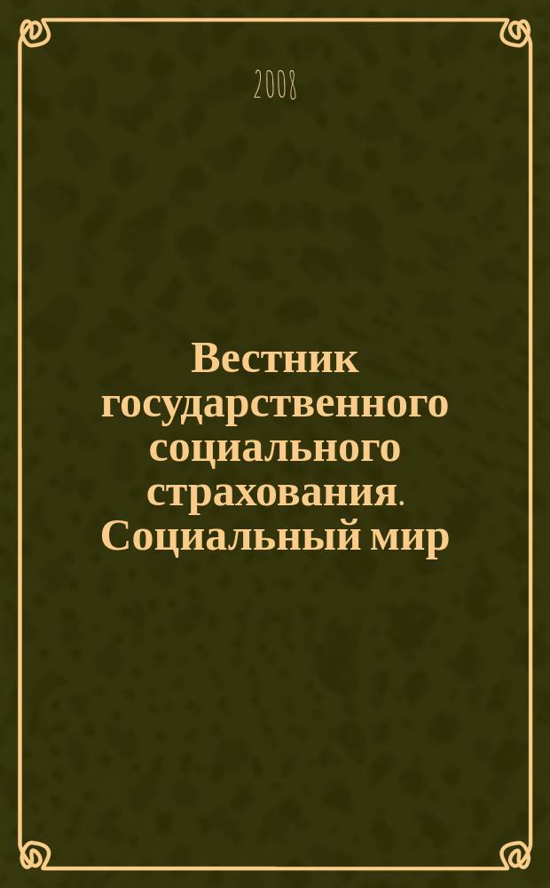 Вестник государственного социального страхования. Социальный мир : Науч.-информ. журн. 2008, № 7 (91)
