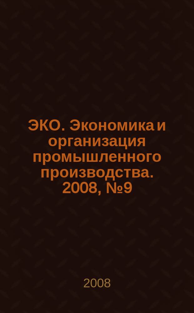 ЭКО. Экономика и организация промышленного производства. 2008, № 9 (411)
