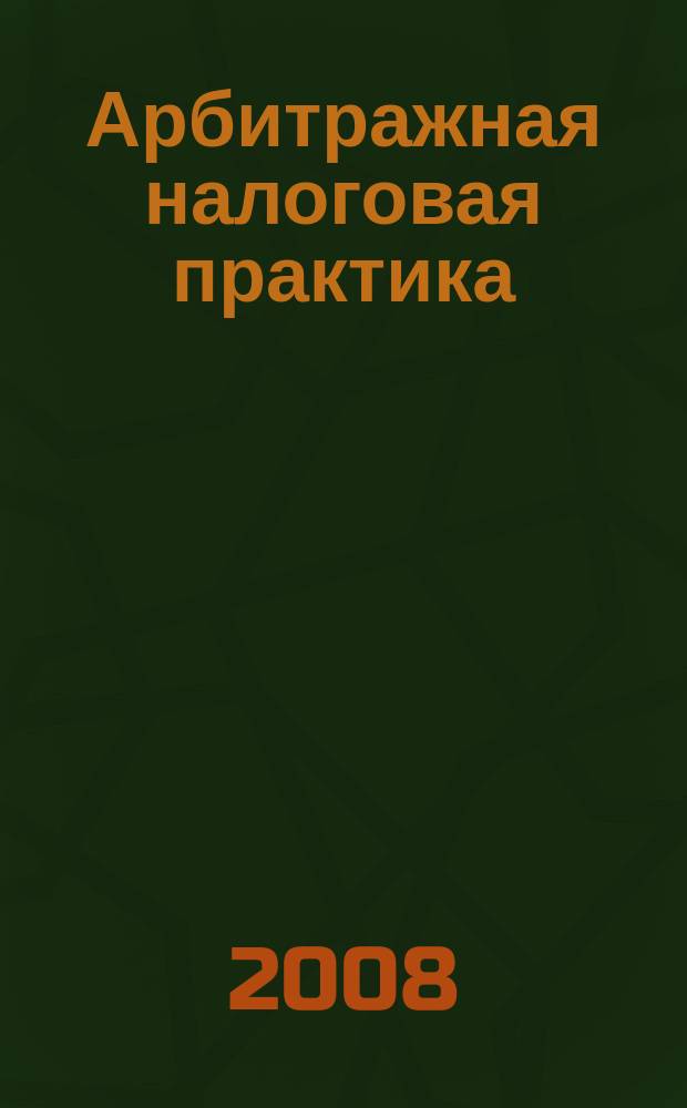 Арбитражная налоговая практика : Ежемес. журн. судеб. и аналит. информ. Прил. к журн. "Налоги и платежи". 2008, № 11