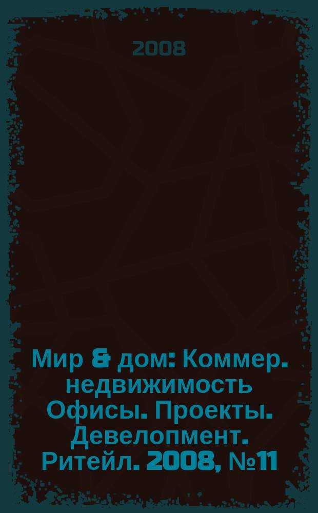 Мир & дом : Коммер. недвижимость Офисы. Проекты. Девелопмент. Ритейл. 2008, № 11/12