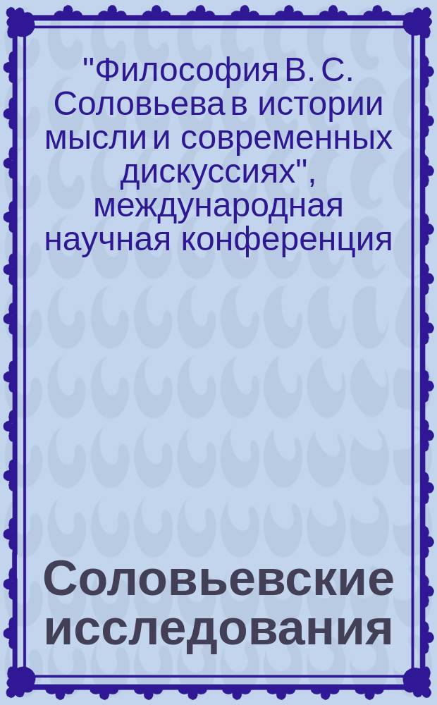 Соловьевские исследования : Период. сб. науч. тр. Вып. 19 : Тезисы докладов Международной научной конференции "Философия В.С. Соловьева в истории мысли и современных дискуссиях" 1-5 октября 2008 г., Россия, Иваново, ИГЭУ