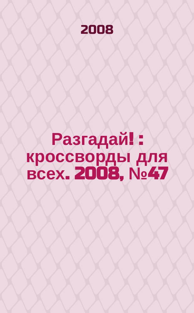 Разгадай ! : кроссворды для всех. 2008, № 47