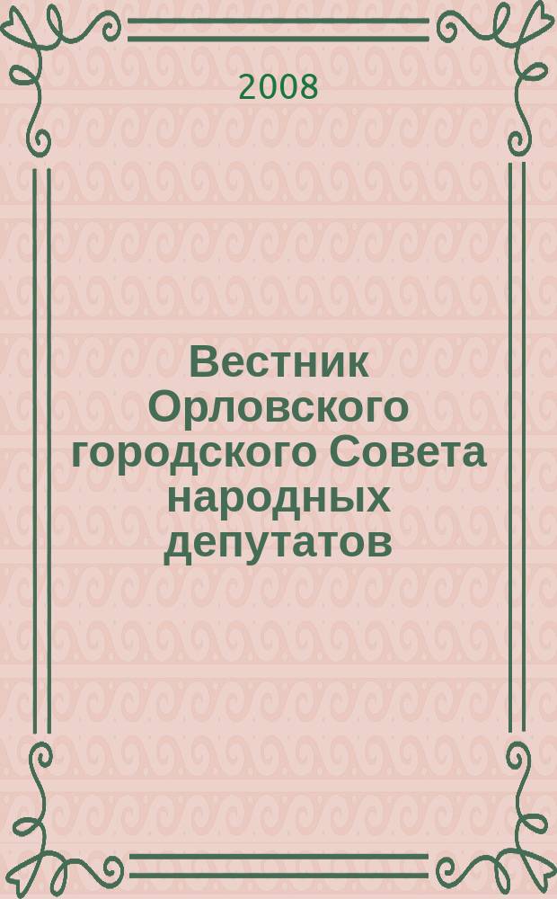 Вестник Орловского городского Совета народных депутатов : Власть. Общество. Наука : официальное издание Орловского городского Совета народных депутатов