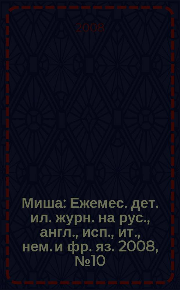 Миша : Ежемес. дет. ил. журн. на рус., англ., исп., ит., нем. и фр. яз. 2008, № 10