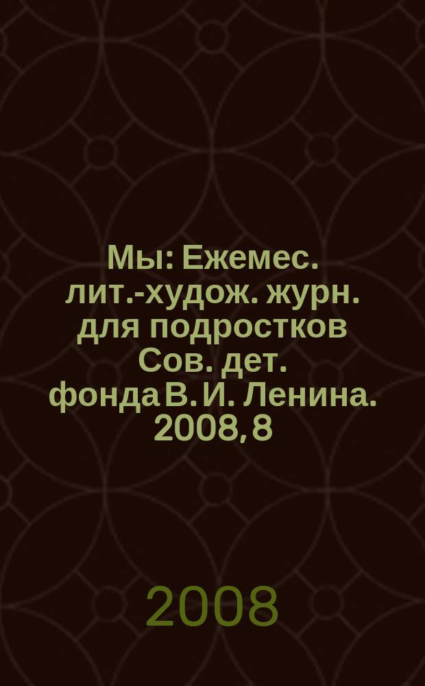 Мы : Ежемес. лит.-худож. журн. для подростков Сов. дет. фонда В. И. Ленина. 2008, 8