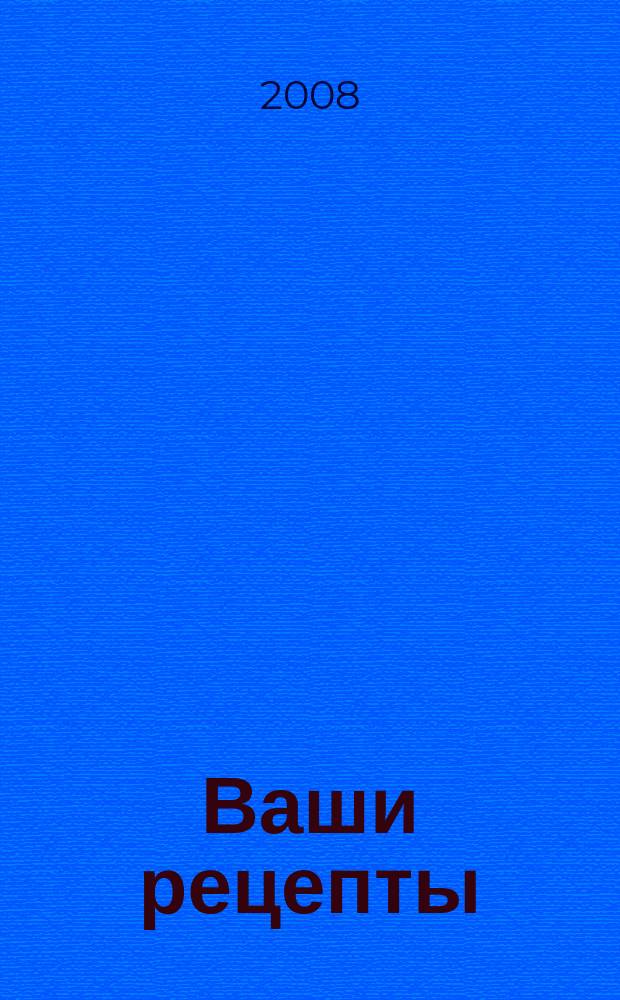 Ваши рецепты : лучшие рецепты от читателей. 2008, № 5