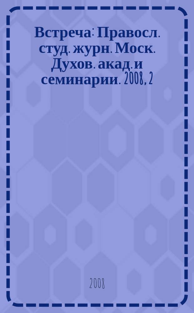 Встреча : Правосл. студ. журн. Моск. Духов. акад. и семинарии. 2008, 2 (27)