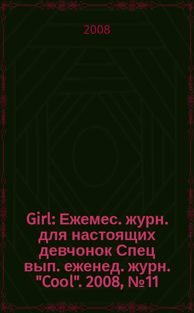 Girl : Ежемес. журн. для настоящих девчонок Спец вып. еженед. журн. "Coоl". 2008, № 11