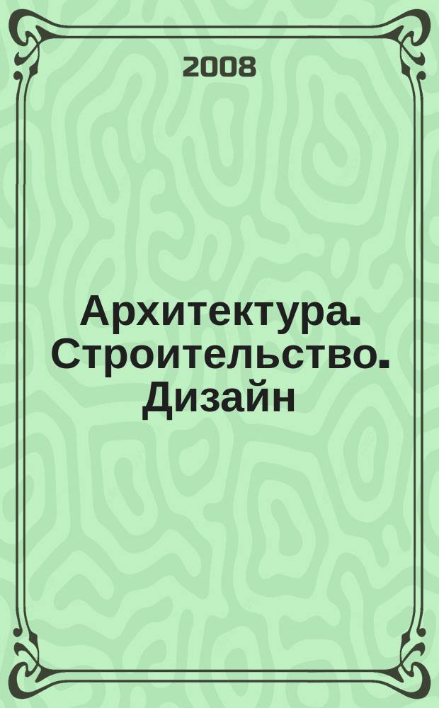 Архитектура. Строительство. Дизайн : Журн. междунар. ассоц. Союзов архитекторов (МАСА). 2008, 4 (68)