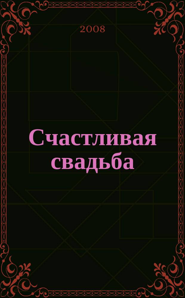 Счастливая свадьба : официальное издание Мэра и Правительства Москвы. 2008, № 6