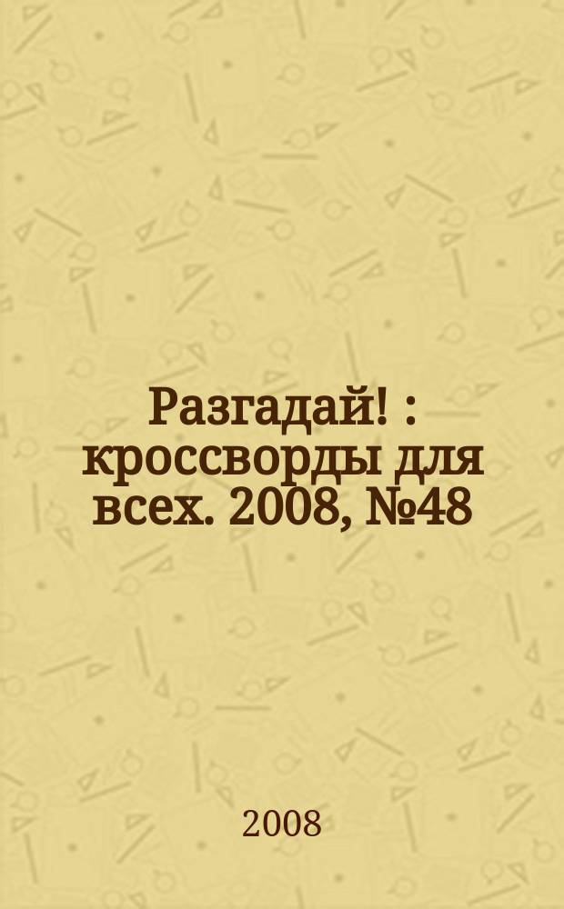 Разгадай ! : кроссворды для всех. 2008, № 48