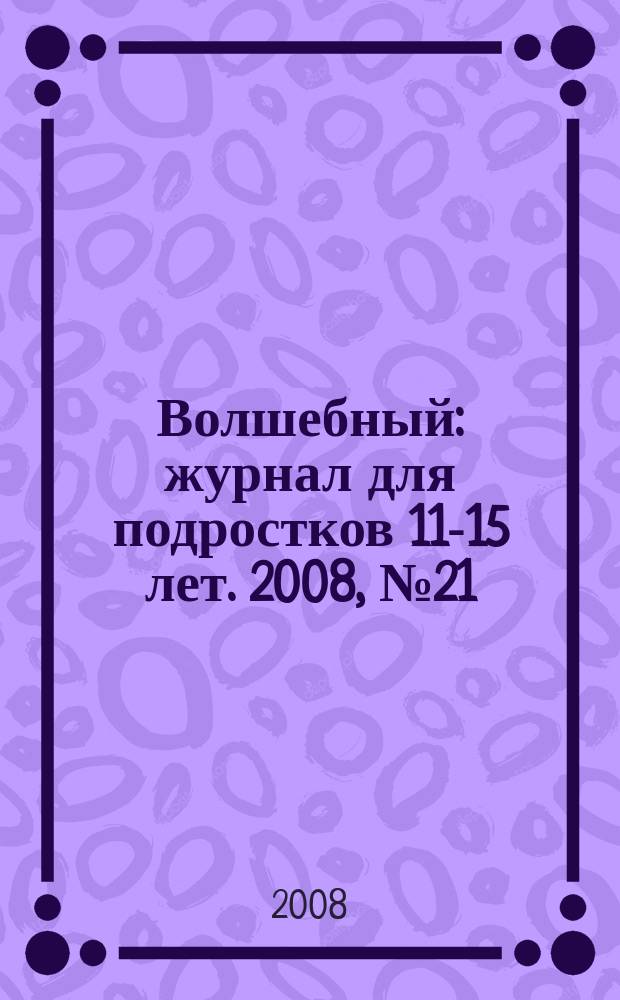 Волшебный : журнал для подростков 11-15 лет. 2008, № 21 (117)