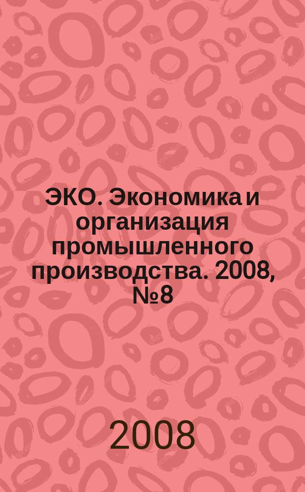 ЭКО. Экономика и организация промышленного производства. 2008, № 8 (410)