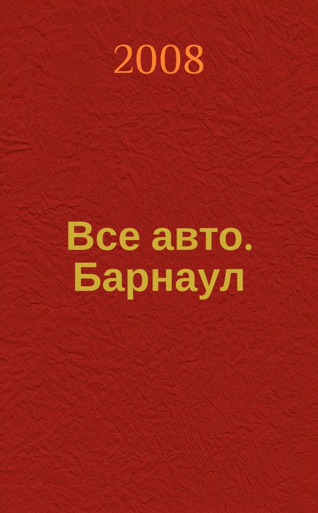 Все авто. Барнаул : рекламно-информационное издание приложение к газете "Из рук в руки". 2008, авг. (15)