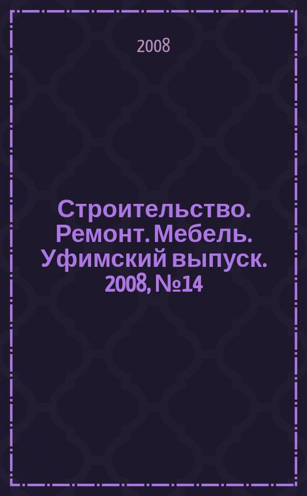 Строительство. Ремонт. Мебель. Уфимский выпуск. 2008, № 14 (124)