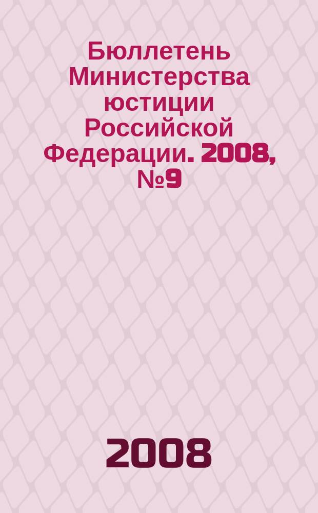 Бюллетень Министерства юстиции Российской Федерации. 2008, № 9 (129)