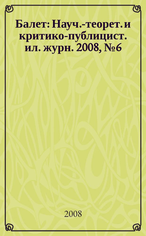 Балет : Науч.-теорет. и критико-публицист. ил. журн. 2008, № 6 (154)