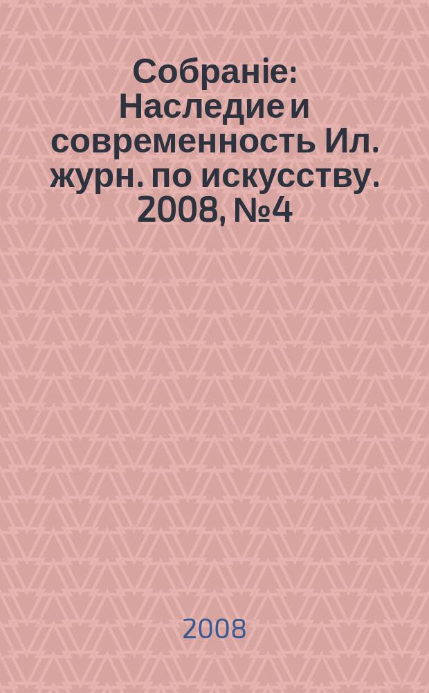 Собранiе : Наследие и современность Ил. журн. по искусству. 2008, № 4 (дек.)