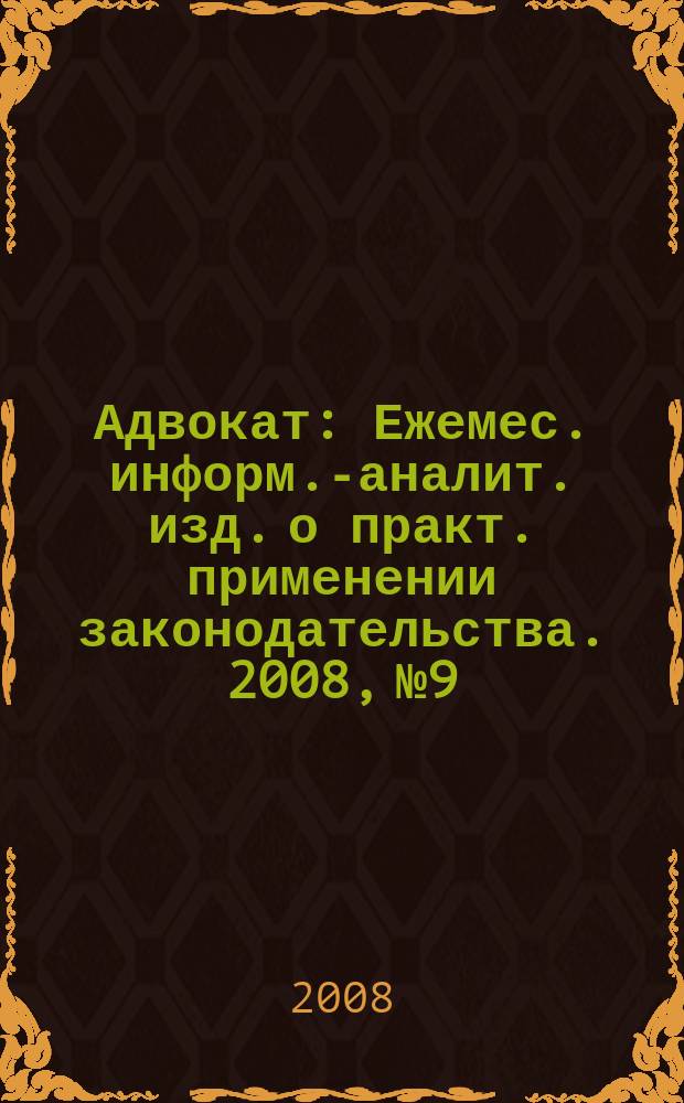Адвокат : Ежемес. информ.-аналит. изд. о практ. применении законодательства. 2008, № 9