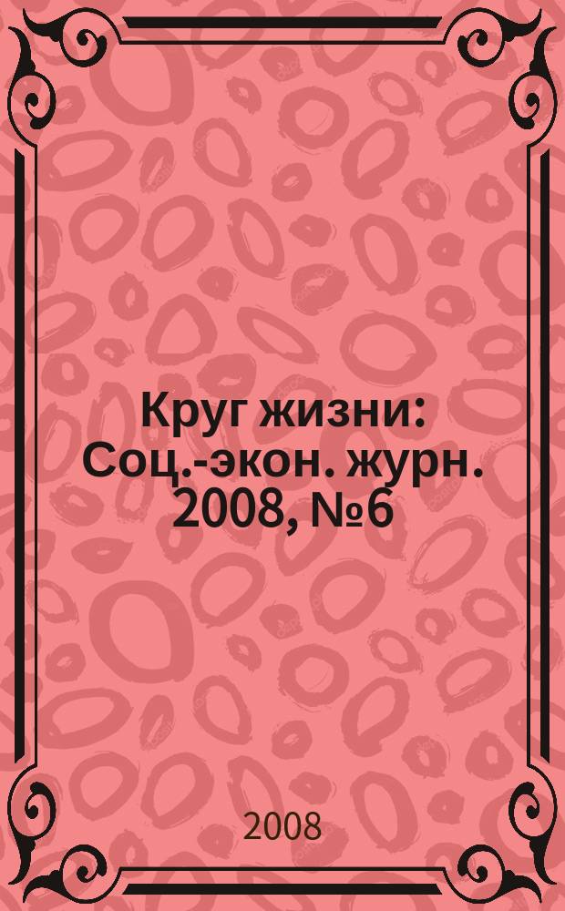 Круг жизни : Соц.-экон. журн. 2008, № 6 (39)